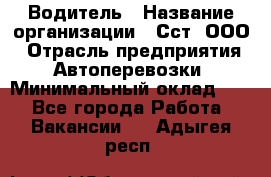 Водитель › Название организации ­ Сст, ООО › Отрасль предприятия ­ Автоперевозки › Минимальный оклад ­ 1 - Все города Работа » Вакансии   . Адыгея респ.